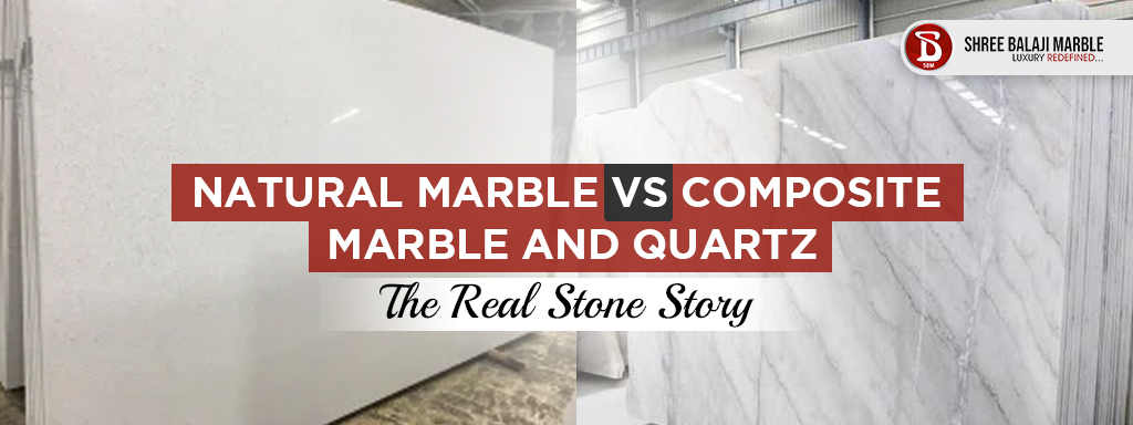 Natural Marble vs Composite Marble and Quartz: The Real Stone Story