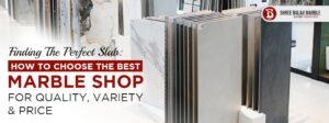 Finding The Perfect Slab_ How to Choose the Best Marble Shop for Quality, Variety & Price