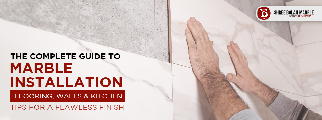 The Complete Guide to Marble Installation
