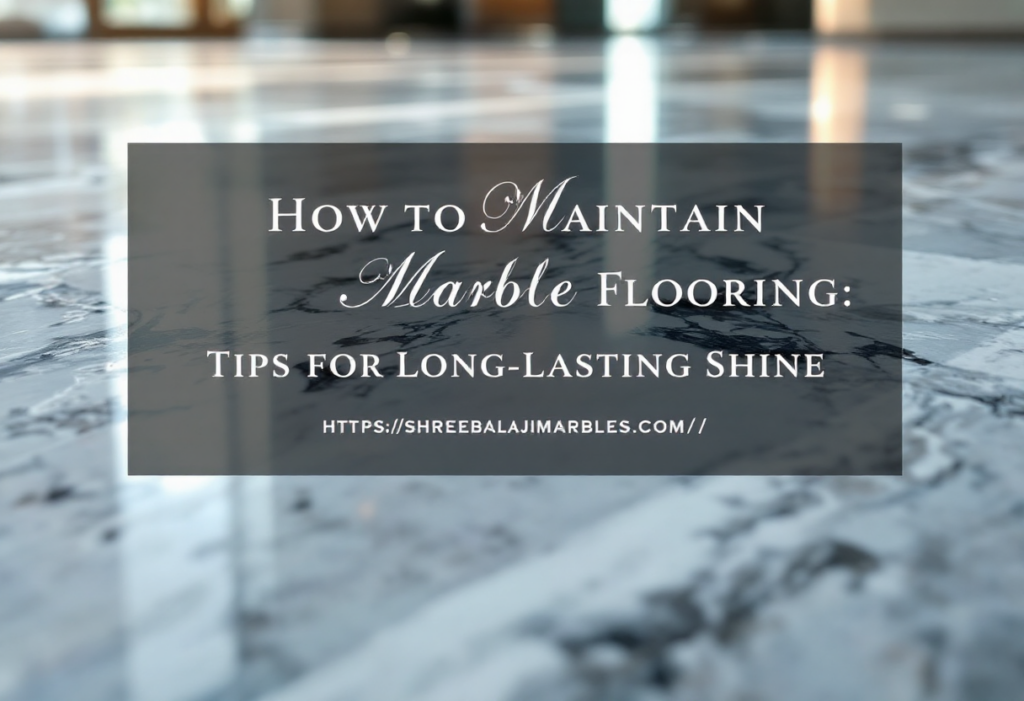 How to Maintain Marble Flooring Tips for Long-Lasting Shine