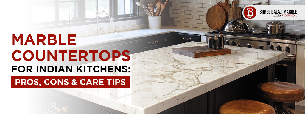 Marble Countertops for Indian Kitchens: Pros, Cons & Care Tips