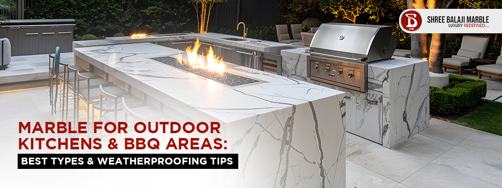 Marble for Outdoor Kitchens & BBQ Areas: Best Types & Weatherproofing Tips